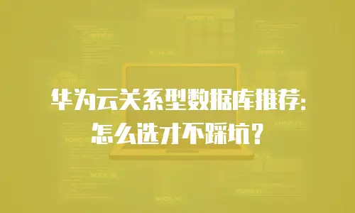 华为云关系型数据库推荐：怎么选才不踩坑？