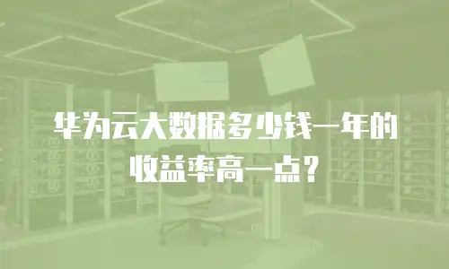 华为云大数据多少钱一年的收益率高一点？