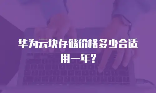 华为云块存储价格多少合适用一年？