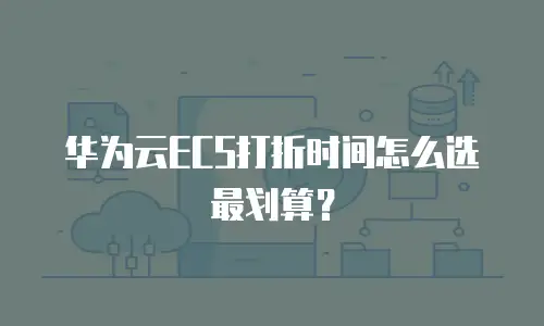 华为云ECS打折时间怎么选最划算？