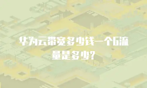 华为云带宽多少钱一个G流量是多少？