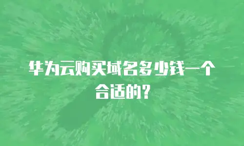 华为云购买域名多少钱一个合适的？