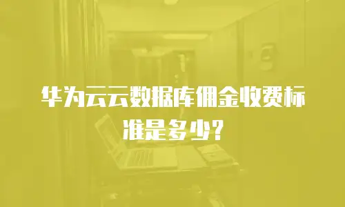 华为云云数据库佣金收费标准是多少？
