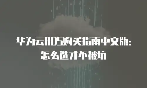 华为云RDS购买指南中文版：怎么选才不被坑