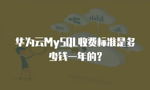 华为云MySQL收费标准是多少钱一年的？