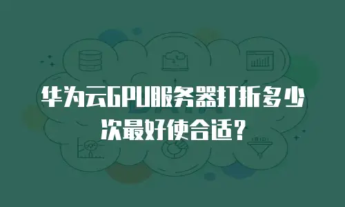 华为云GPU服务器打折多少次最好使合适？