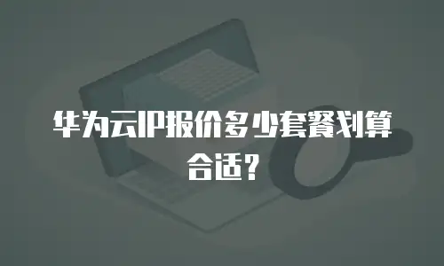 华为云IP报价多少套餐划算合适？