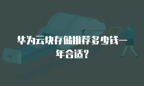 华为云块存储推荐多少钱一年合适？