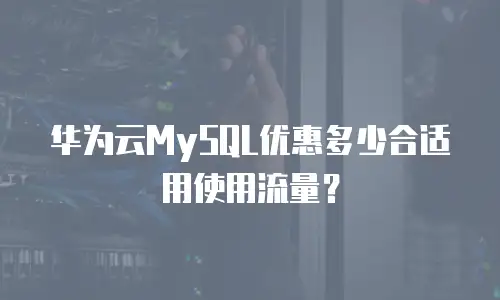 华为云MySQL优惠多少合适用使用流量？
