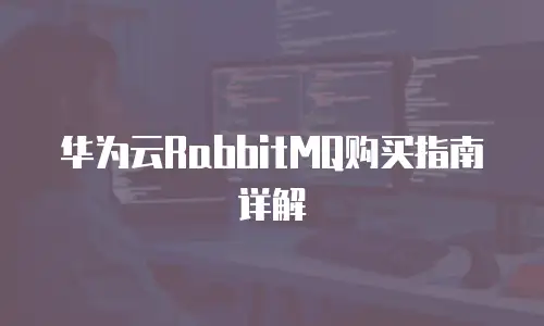华为云RabbitMQ购买指南详解