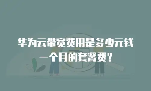 华为云带宽费用是多少元钱一个月的套餐费？