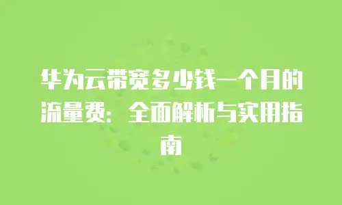 华为云带宽多少钱一个月的流量费：全面解析与实用指南