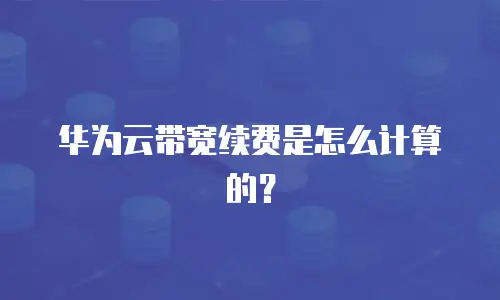 华为云带宽续费是怎么计算的？