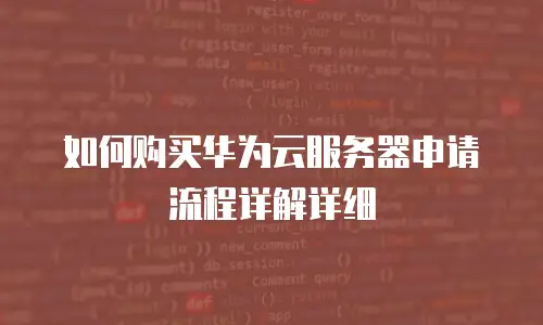 如何购买华为云服务器申请流程详解详细