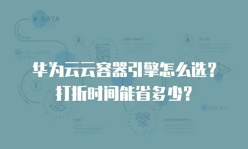 华为云云容器引擎怎么选？打折时间能省多少？