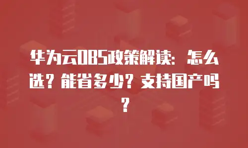 华为云OBS政策解读：怎么选？能省多少？支持国产吗？