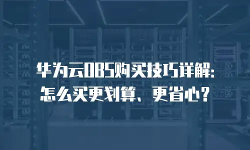 华为云OBS购买技巧详解：怎么买更划算、更省心？