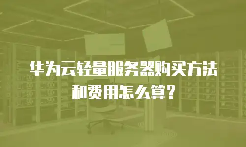 华为云轻量服务器购买方法和费用怎么算？