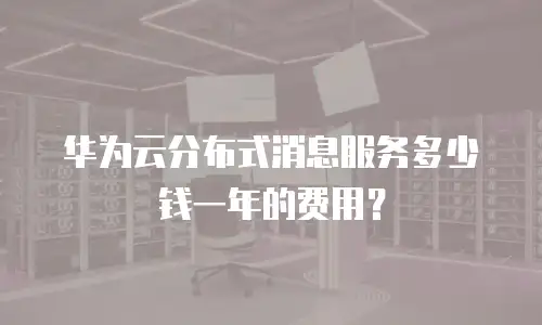 华为云分布式消息服务多少钱一年的费用？