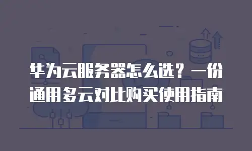 华为云服务器怎么选？一份通用多云对比购买使用指南