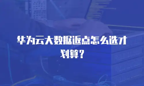 华为云大数据返点怎么选才划算？