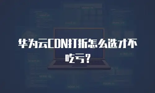 华为云CDN打折怎么选才不吃亏？