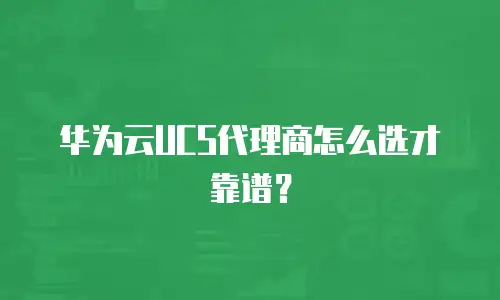 华为云UCS代理商怎么选才靠谱？