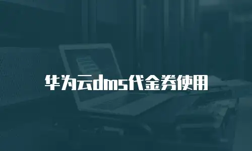 华为云dms代金券使用