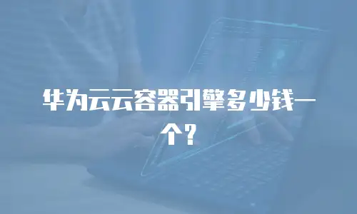 华为云云容器引擎多少钱一个？