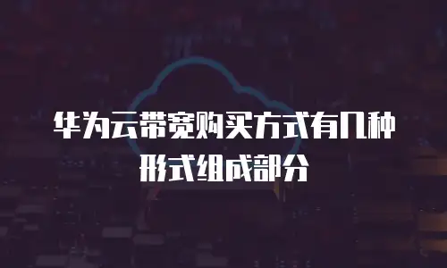 华为云带宽购买方式有几种形式组成部分