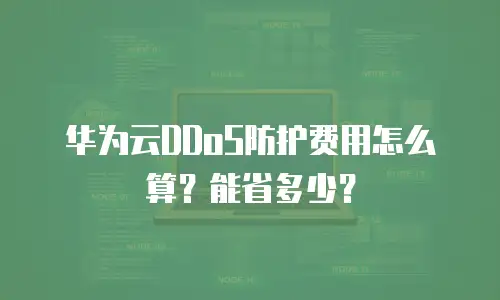 华为云DDoS防护费用怎么算？能省多少？