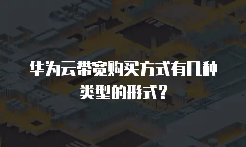 华为云带宽购买方式有几种类型的形式？