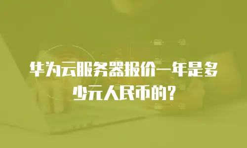 华为云服务器报价一年是多少元人民币的？