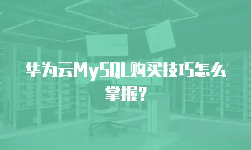 华为云MySQL购买技巧怎么掌握？