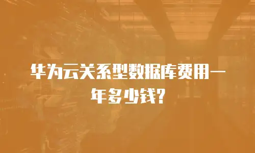 华为云关系型数据库费用一年多少钱？