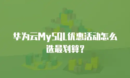 华为云MySQL优惠活动怎么选最划算？