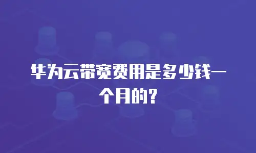 华为云带宽费用是多少钱一个月的？