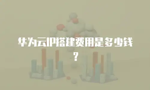 华为云IP搭建费用是多少钱？
