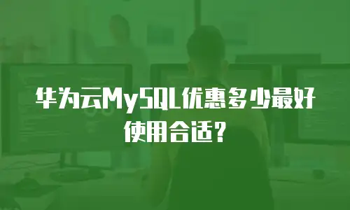 华为云MySQL优惠多少最好使用合适？