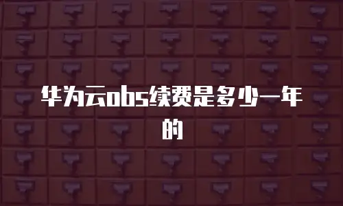 华为云obs续费是多少一年的