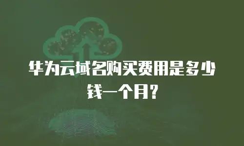 华为云域名购买费用是多少钱一个月？