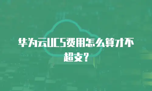 华为云UCS费用怎么算才不超支？