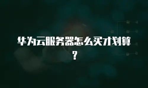 华为云服务器怎么买才划算？