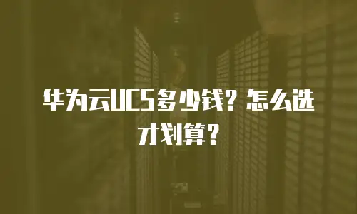华为云UCS多少钱？怎么选才划算？