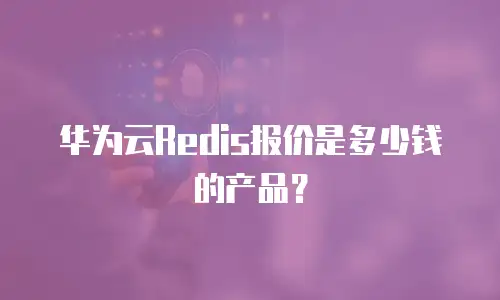 华为云Redis报价是多少钱的产品？