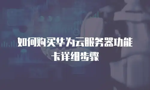 如何购买华为云服务器功能卡详细步骤