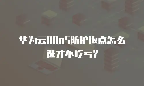 华为云DDoS防护返点怎么选才不吃亏？