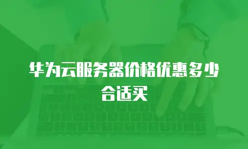 华为云服务器价格优惠多少合适买