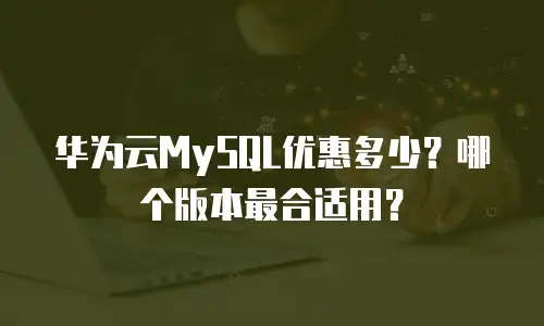 华为云MySQL优惠多少？哪个版本最合适用？