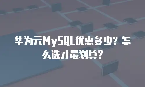 华为云MySQL优惠多少？怎么选才最划算？